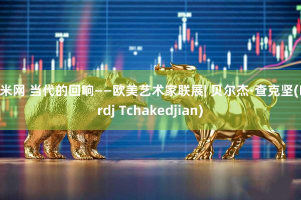 财米网 当代的回响——欧美艺术家联展| 贝尔杰·查克坚(Berdj Tchakedjian)