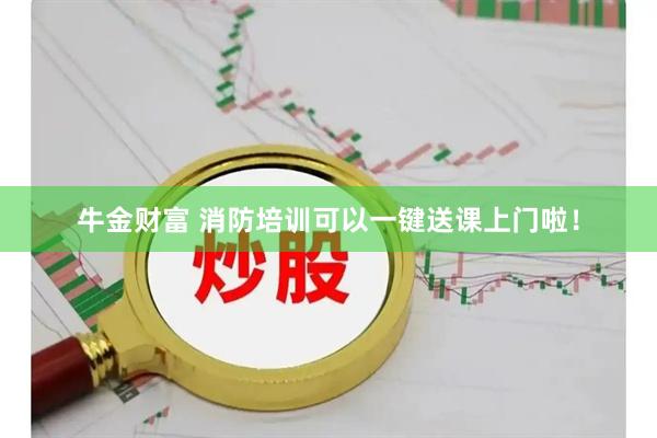 牛金财富 消防培训可以一键送课上门啦！