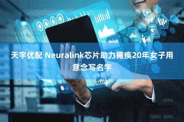 天宇优配 Neuralink芯片助力瘫痪20年女子用意念写名字