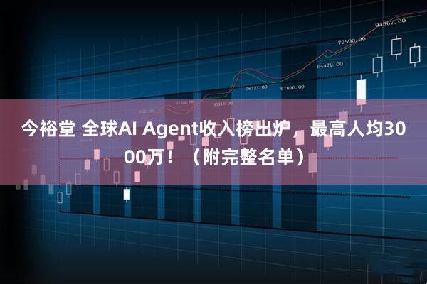 今裕堂 全球AI Agent收入榜出炉，最高人均3000万！（附完整名单）