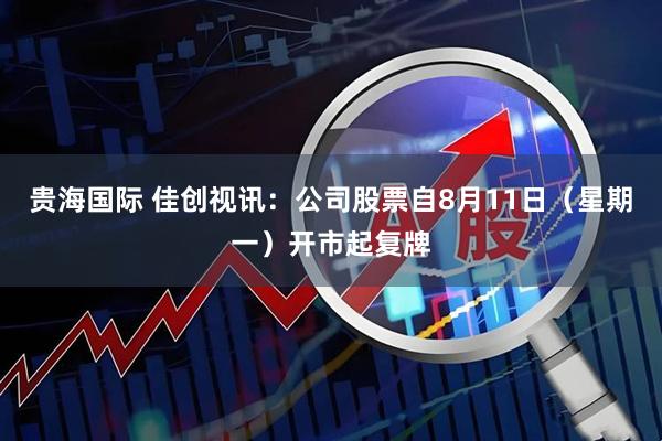 贵海国际 佳创视讯：公司股票自8月11日（星期一）开市起复牌