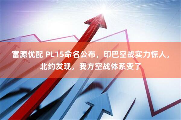 富源优配 PL15命名公布，印巴空战实力惊人，北约发现，我方空战体系变了