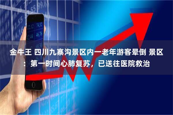 金牛王 四川九寨沟景区内一老年游客晕倒 景区：第一时间心肺复苏，已送往医院救治